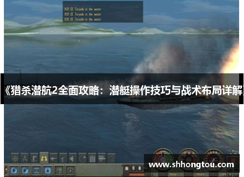 《猎杀潜航2全面攻略：潜艇操作技巧与战术布局详解》