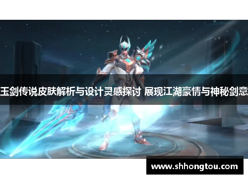 玉剑传说皮肤解析与设计灵感探讨 展现江湖豪情与神秘剑意
